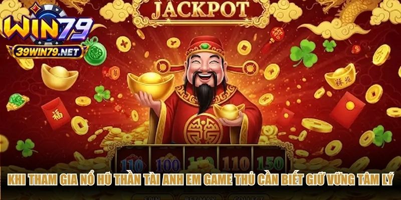 Khi tham gia nổ hũ thần tài anh em game thủ cần biết giữ vững tâm lý