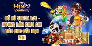 Nổ Hũ Super ACE - Hướng Dẫn Chơi Chi Tiết Cho Các Bạn Mới