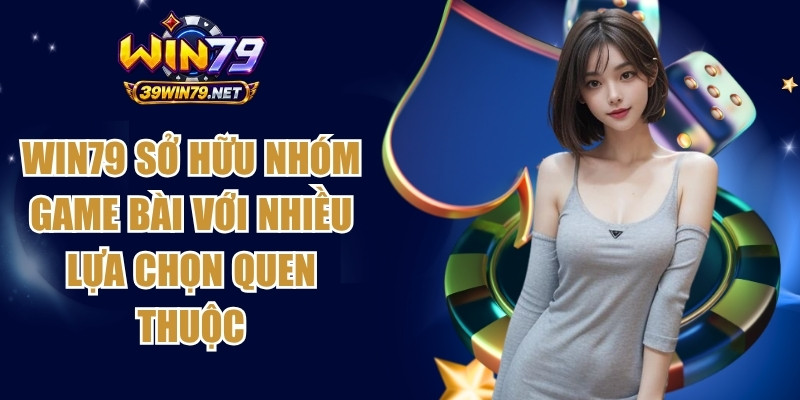 Win79 sở hữu nhóm game bài với nhiều lựa chọn quen thuộc
